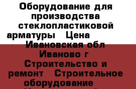 Оборудование для производства стеклопластиковой арматуры › Цена ­ 600 000 - Ивановская обл., Иваново г. Строительство и ремонт » Строительное оборудование   . Ивановская обл.,Иваново г.